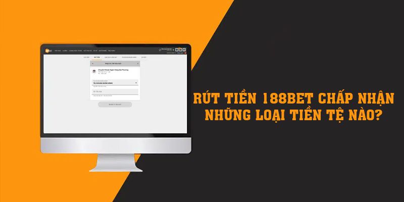Rút tiền 188BET chấp nhận những loại tiền tệ nào?